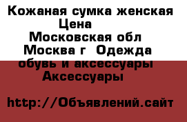 Кожаная сумка женская › Цена ­ 400 - Московская обл., Москва г. Одежда, обувь и аксессуары » Аксессуары   